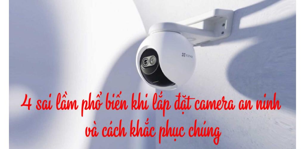 Những sai lầm phổ biến khi lắp đặt camera an ninh và cách khắc phục chúng